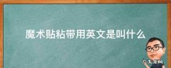 魔术贴粘带用英文是叫什么 魔术贴用英文怎么说