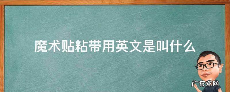 魔术贴粘带用英文是叫什么 魔术贴用英文怎么说