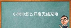 小米10手机怎么开启无线充电 小米10怎么开启无线充电