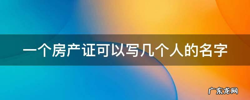 一个房产证可以写几个人的名字吗 一个房产证可以写几个人的名字
