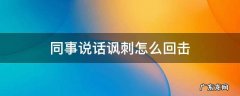 被同事嘲讽怎么回应 同事说话讽刺怎么回击