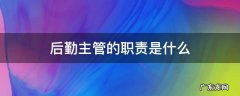 后勤主管的主要职责 后勤主管的职责是什么