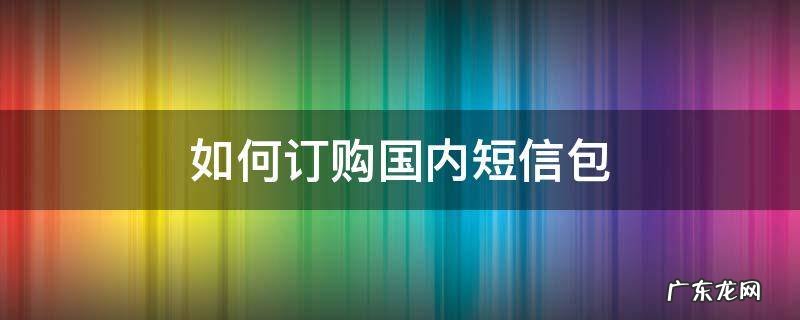中国电信用短信怎么订购流量包 如何订购国内短信包
