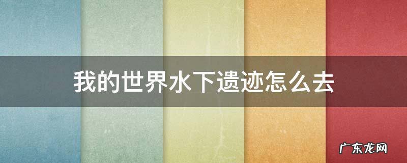 我的世界水下村庄遗迹 我的世界水下遗迹怎么去
