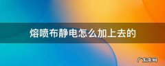 熔喷布静电怎么加上去的 熔喷布的静电洗了就没有啦