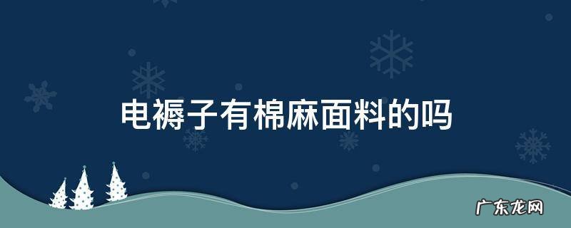 电褥子无纺布和棉的面料哪个好 电褥子有棉麻面料的吗