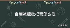 自制冰糖枇杷膏怎么吃 用枇杷和冰糖做的枇杷膏的功效