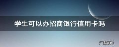 学生能办理招商银行信用卡吗 学生可以办招商银行信用卡吗