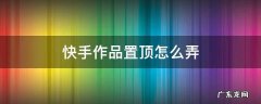 快手作品置顶怎么弄 快手置顶怎么弄?