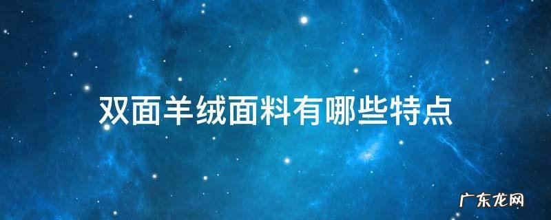 双面羊绒面料有哪些特点 双面绒面料的特点是什么