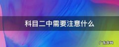科目二中需要注意什么 科目二考试中应该注意什么