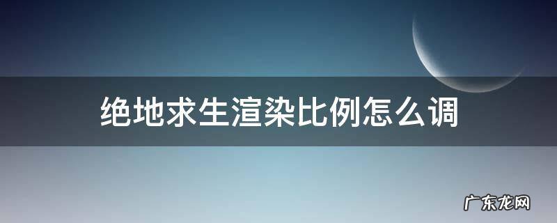 绝地求生渲染比例怎么调 绝地求生渲染比例怎么调150