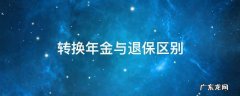 年金转换和退保的区别 转换年金与退保区别