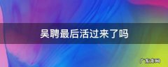 吴聘最后活过来了吗 如果吴聘没死