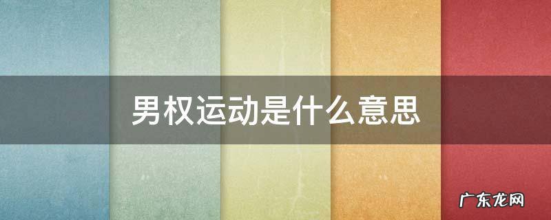 男权运动是什么意思 什么叫男权
