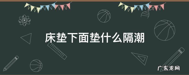 床垫下面垫什么隔潮 床垫防潮吗