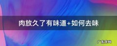 肉放久了有味道 肉放久了有味道 如何去味