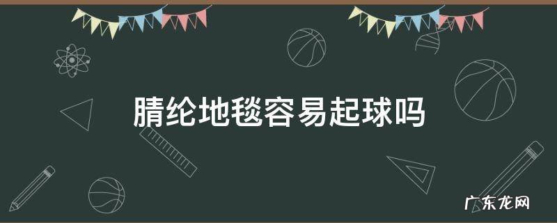 腈纶地毯容易起球吗 腈纶地毯掉毛吗