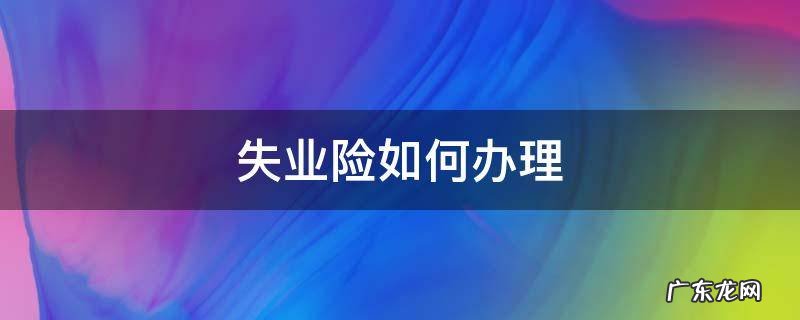 失业险如何办理需要什么材料 失业险如何办理