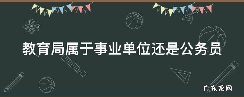 教育局公务员报考要求专业 教育局属于事业单位还是公务员