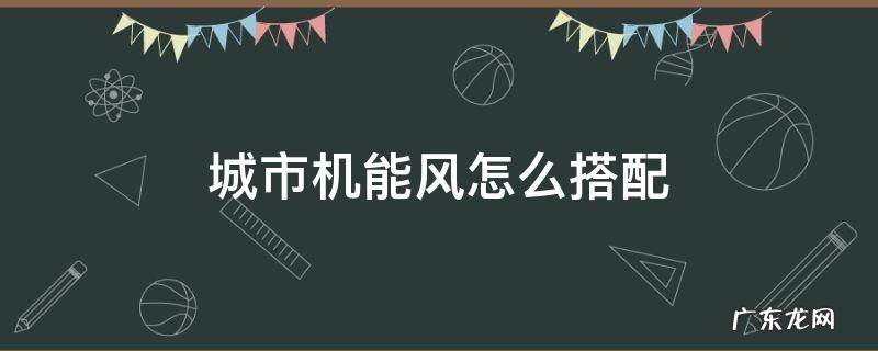 城市机能风是什么 城市机能风怎么搭配