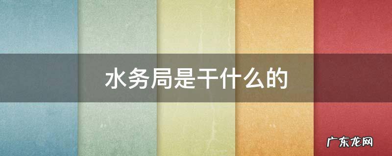 水务局是干什么的 水务局是干什么的怎么进去上班