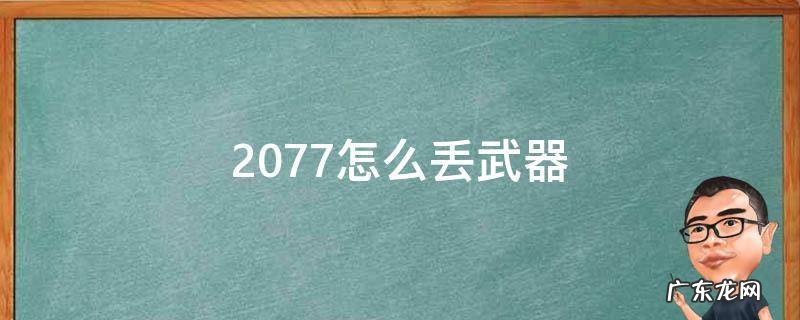 2077怎么扔下武器 2077怎么丢武器