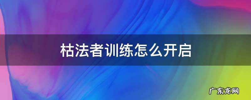 枯法者训练怎么开启 枯法者训练在哪