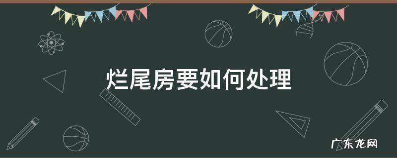 烂尾楼怎么处理 烂尾房要如何处理