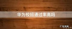 华为校招通过率高吗 华为校招一般招多少人