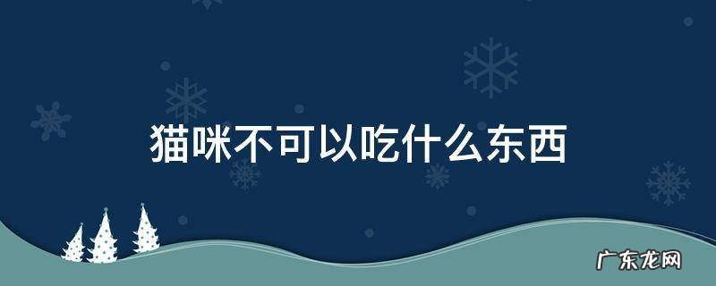 猫咪不可以吃什么东西 猫咪不可以吃些什么东西