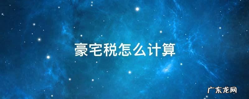 豪宅税怎么计算深圳 豪宅税怎么计算