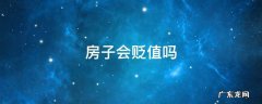 市中心的房子会贬值吗 房子会贬值吗