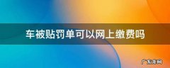 贴在车上的罚单网上能缴费吗 车被贴罚单可以网上缴费吗