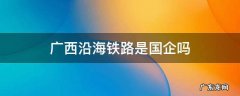 广西沿海铁路怎么样 广西沿海铁路是国企吗