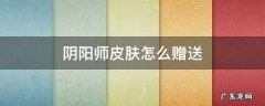 阴阳师皮肤怎么赠送 阴阳师皮肤如何赠送