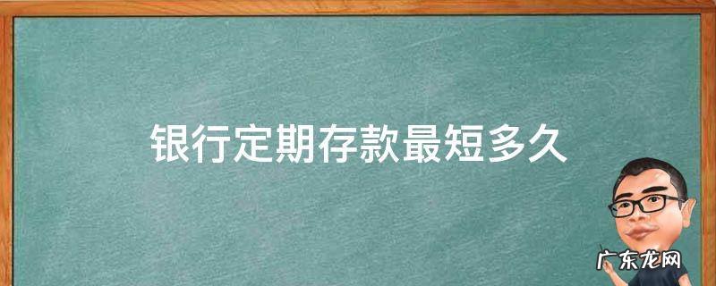 银行定期存款最短多久 银行定期存款最短是多长时间