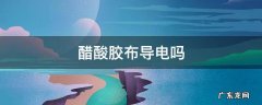 导电布和醋酸布 醋酸胶布导电吗