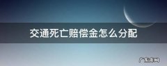 交通死亡赔偿金计算标准 交通死亡赔偿金怎么分配