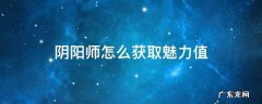 阴阳师怎么获取魅力值 阴阳师魅力值如何获得