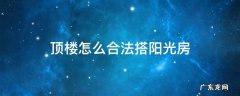 顶楼怎么合法搭阳光房 顶楼阳台搭建阳光房是不是违法