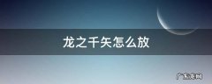 龙之千矢怎么放出来 龙之千矢怎么放