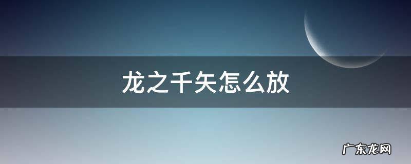 龙之千矢怎么放出来 龙之千矢怎么放