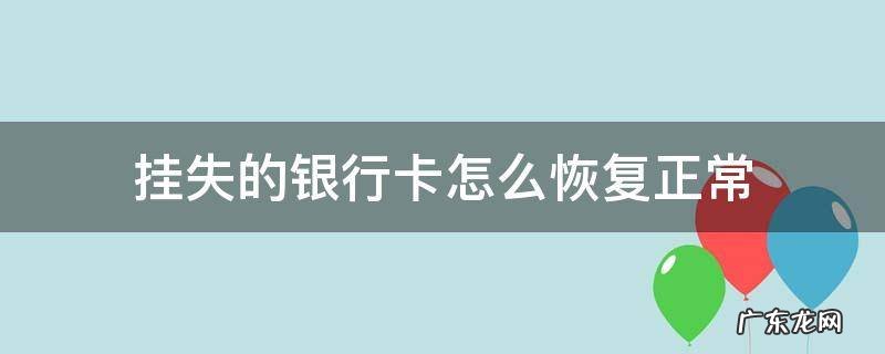 银行卡挂失了怎么办? 挂失的银行卡怎么恢复正常