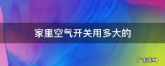 家里空气开关用多大的 家里的空气开关一般用多大的