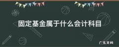 固定基金属于什么会计科目 固定资产基金属于哪类科目