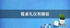 餐桌礼仪有哪些 餐桌礼仪有哪些注意事项