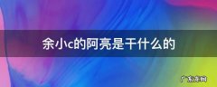 余小C的阿亮去哪里了 余小c的阿亮是干什么的