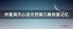仲夏满天心洛天然第几集恢复记忆 仲夏满天心女主洛天然配音是谁