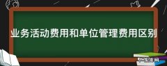 业务活动费用和单位管理费用区别 政府会计中单位管理费用和业务活动费用的区别